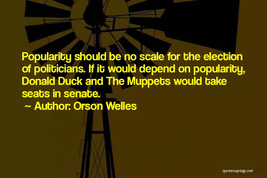 Orson Welles Quotes: Popularity Should Be No Scale For The Election Of Politicians. If It Would Depend On Popularity, Donald Duck And The