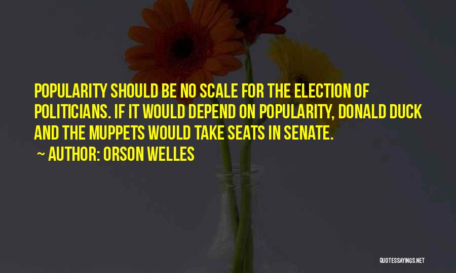 Orson Welles Quotes: Popularity Should Be No Scale For The Election Of Politicians. If It Would Depend On Popularity, Donald Duck And The