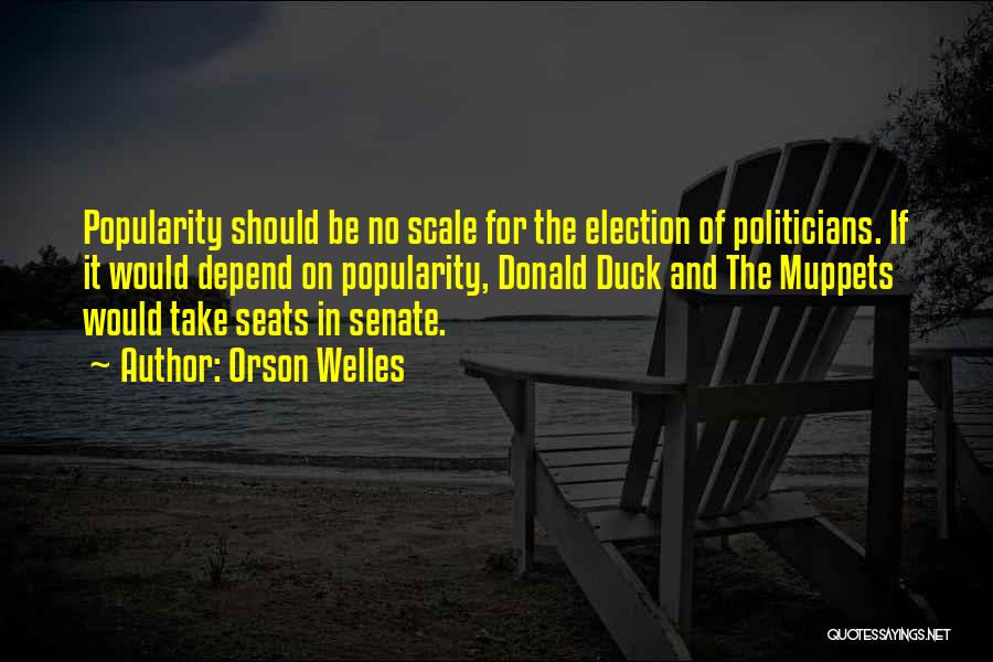 Orson Welles Quotes: Popularity Should Be No Scale For The Election Of Politicians. If It Would Depend On Popularity, Donald Duck And The