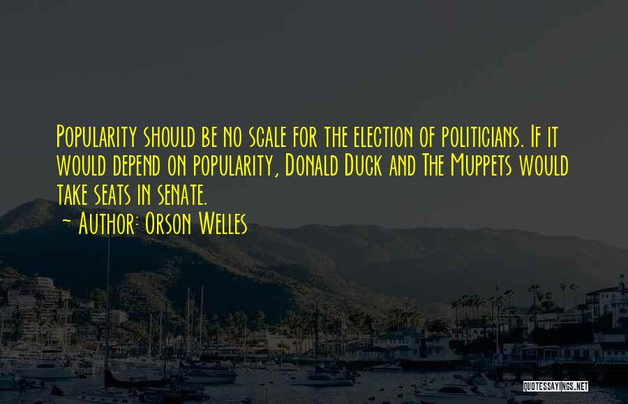 Orson Welles Quotes: Popularity Should Be No Scale For The Election Of Politicians. If It Would Depend On Popularity, Donald Duck And The