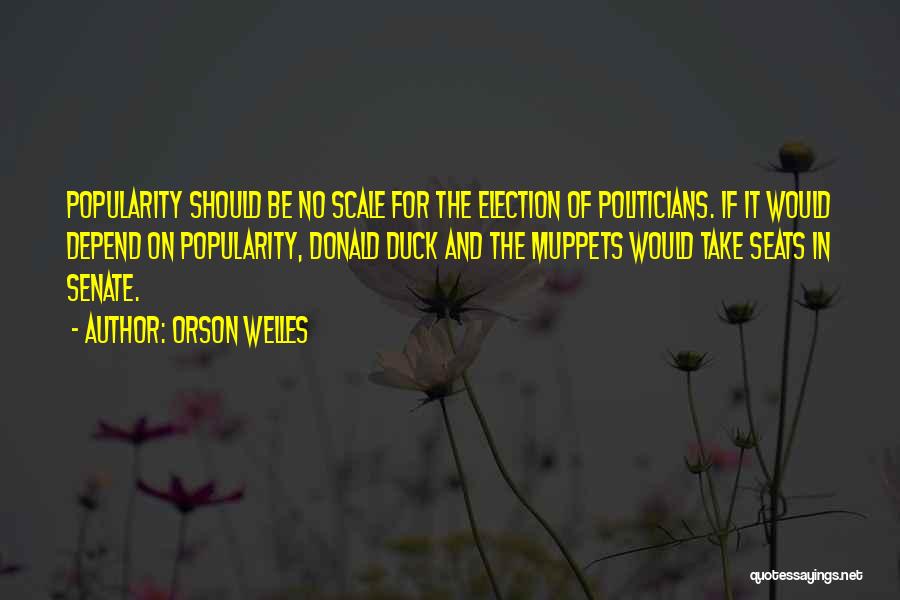 Orson Welles Quotes: Popularity Should Be No Scale For The Election Of Politicians. If It Would Depend On Popularity, Donald Duck And The