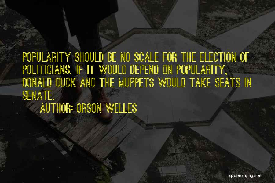 Orson Welles Quotes: Popularity Should Be No Scale For The Election Of Politicians. If It Would Depend On Popularity, Donald Duck And The