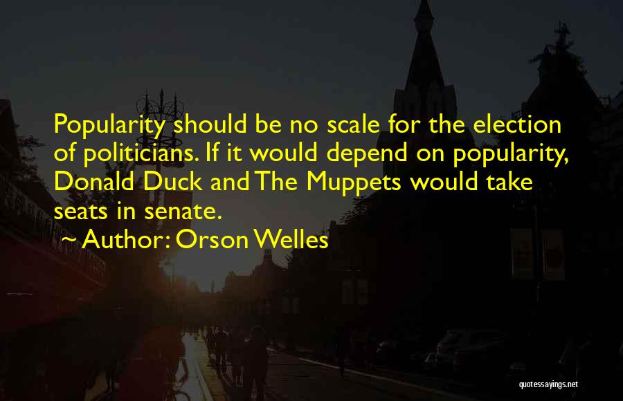 Orson Welles Quotes: Popularity Should Be No Scale For The Election Of Politicians. If It Would Depend On Popularity, Donald Duck And The