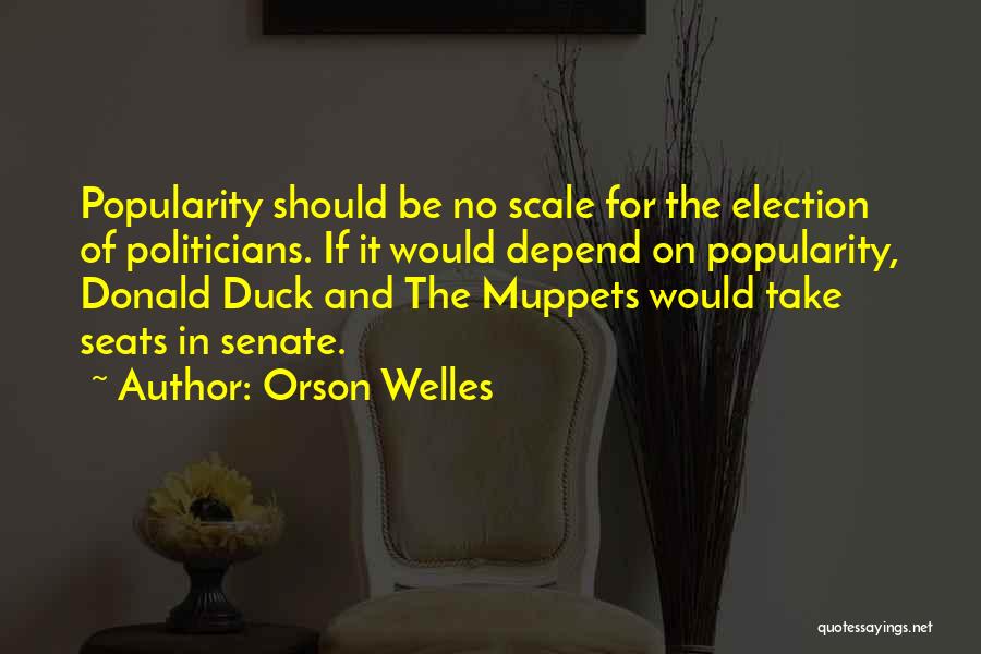 Orson Welles Quotes: Popularity Should Be No Scale For The Election Of Politicians. If It Would Depend On Popularity, Donald Duck And The