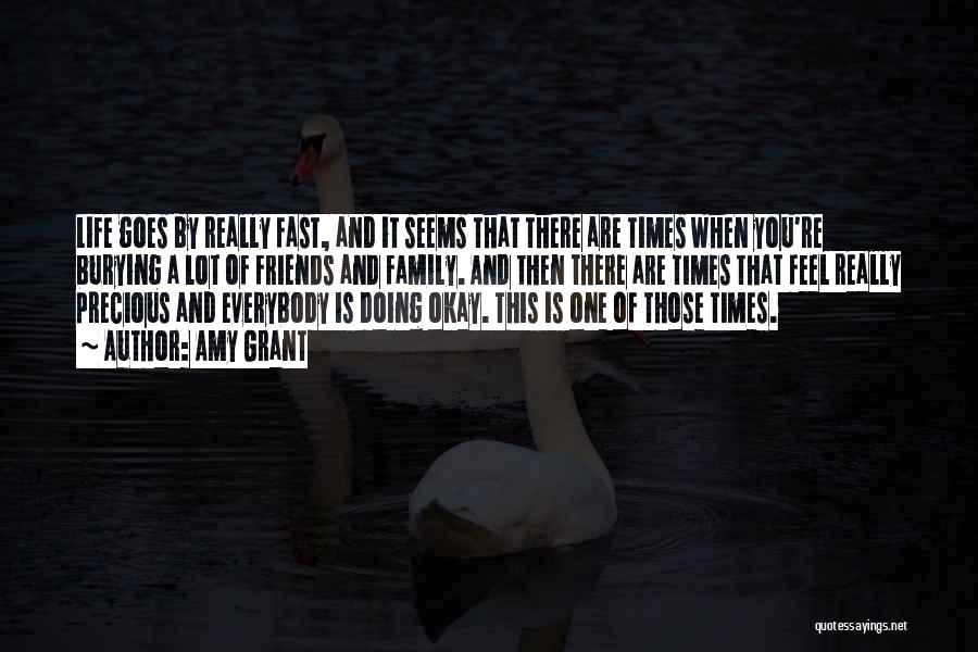 Amy Grant Quotes: Life Goes By Really Fast, And It Seems That There Are Times When You're Burying A Lot Of Friends And