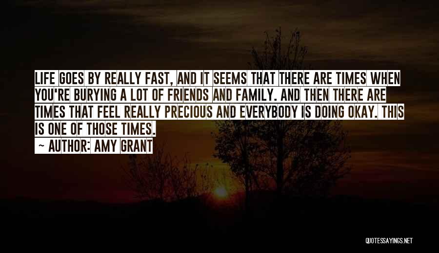 Amy Grant Quotes: Life Goes By Really Fast, And It Seems That There Are Times When You're Burying A Lot Of Friends And