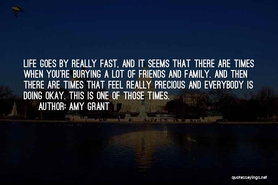 Amy Grant Quotes: Life Goes By Really Fast, And It Seems That There Are Times When You're Burying A Lot Of Friends And