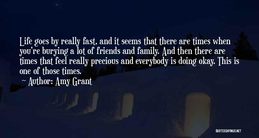 Amy Grant Quotes: Life Goes By Really Fast, And It Seems That There Are Times When You're Burying A Lot Of Friends And