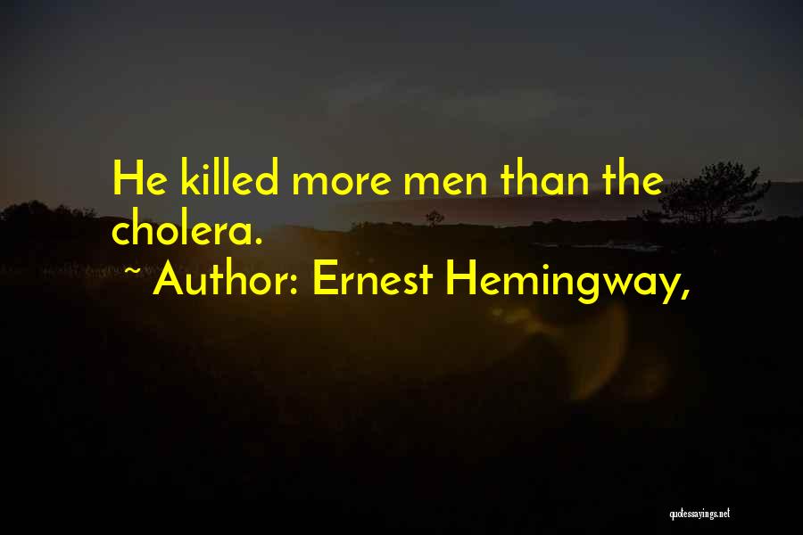 Ernest Hemingway, Quotes: He Killed More Men Than The Cholera.