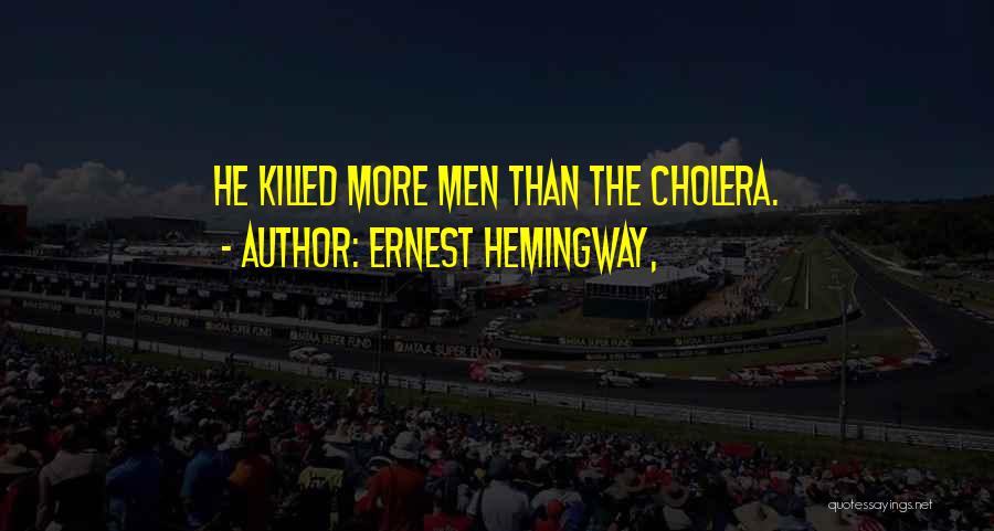 Ernest Hemingway, Quotes: He Killed More Men Than The Cholera.