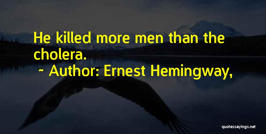 Ernest Hemingway, Quotes: He Killed More Men Than The Cholera.