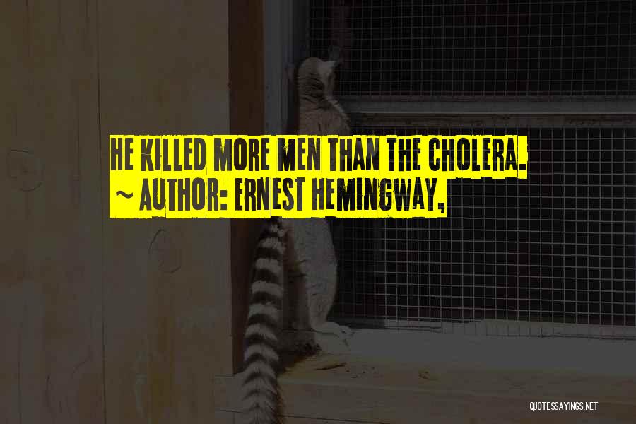 Ernest Hemingway, Quotes: He Killed More Men Than The Cholera.