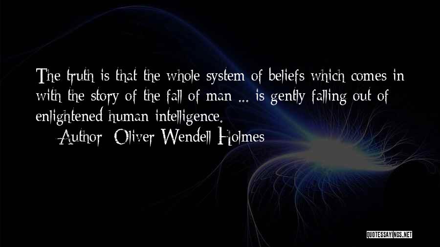 Oliver Wendell Holmes Quotes: The Truth Is That The Whole System Of Beliefs Which Comes In With The Story Of The Fall Of Man