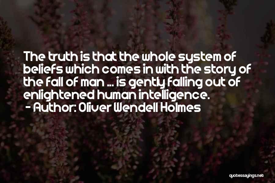 Oliver Wendell Holmes Quotes: The Truth Is That The Whole System Of Beliefs Which Comes In With The Story Of The Fall Of Man