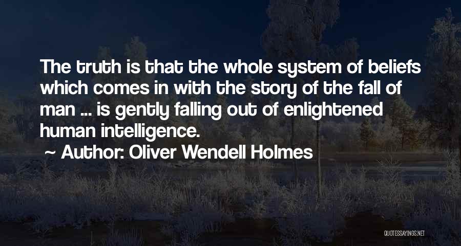 Oliver Wendell Holmes Quotes: The Truth Is That The Whole System Of Beliefs Which Comes In With The Story Of The Fall Of Man