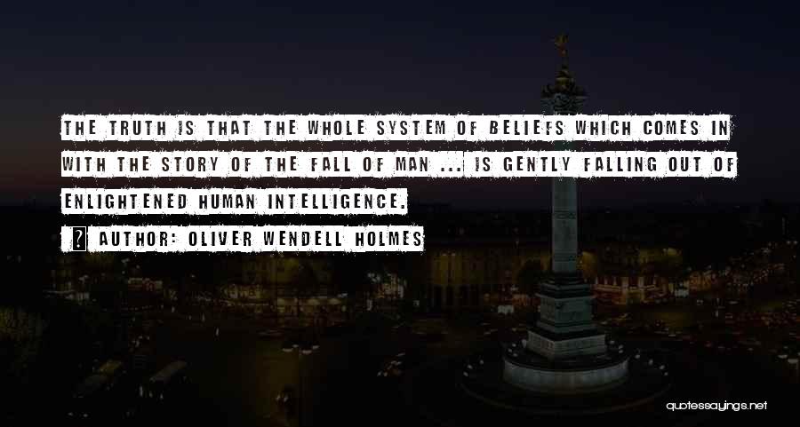 Oliver Wendell Holmes Quotes: The Truth Is That The Whole System Of Beliefs Which Comes In With The Story Of The Fall Of Man