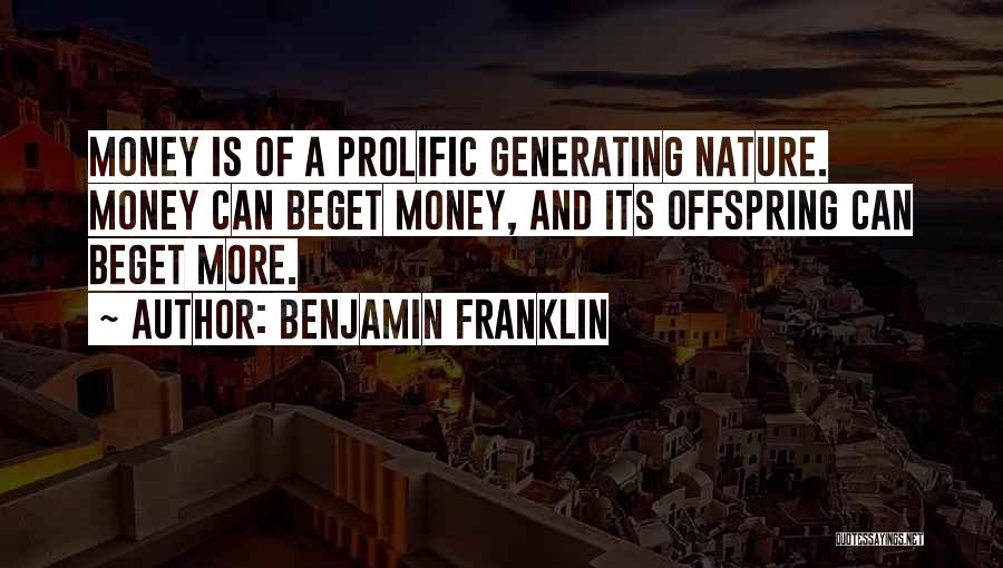 Benjamin Franklin Quotes: Money Is Of A Prolific Generating Nature. Money Can Beget Money, And Its Offspring Can Beget More.