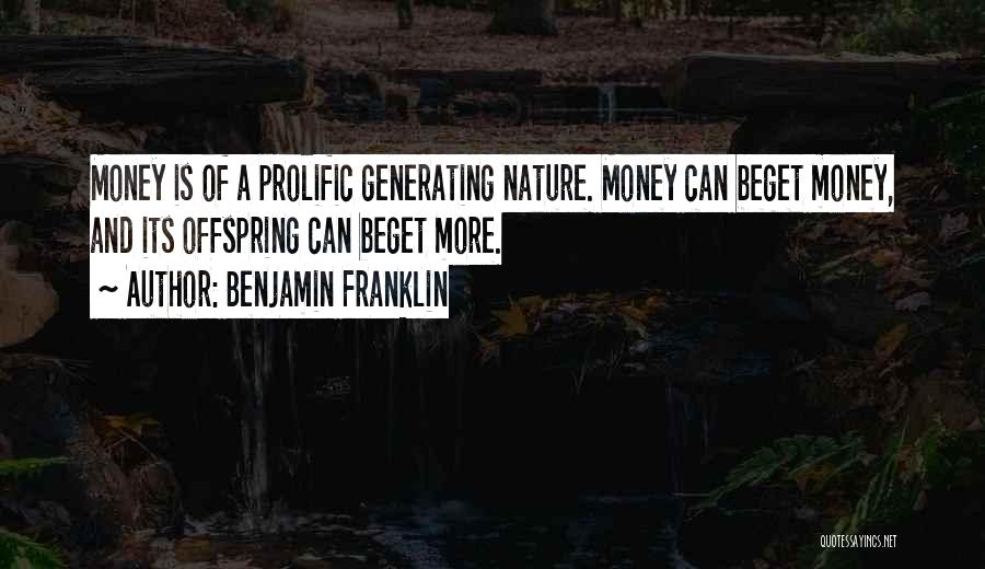 Benjamin Franklin Quotes: Money Is Of A Prolific Generating Nature. Money Can Beget Money, And Its Offspring Can Beget More.