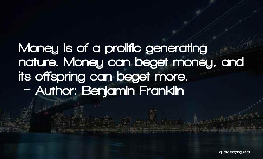 Benjamin Franklin Quotes: Money Is Of A Prolific Generating Nature. Money Can Beget Money, And Its Offspring Can Beget More.