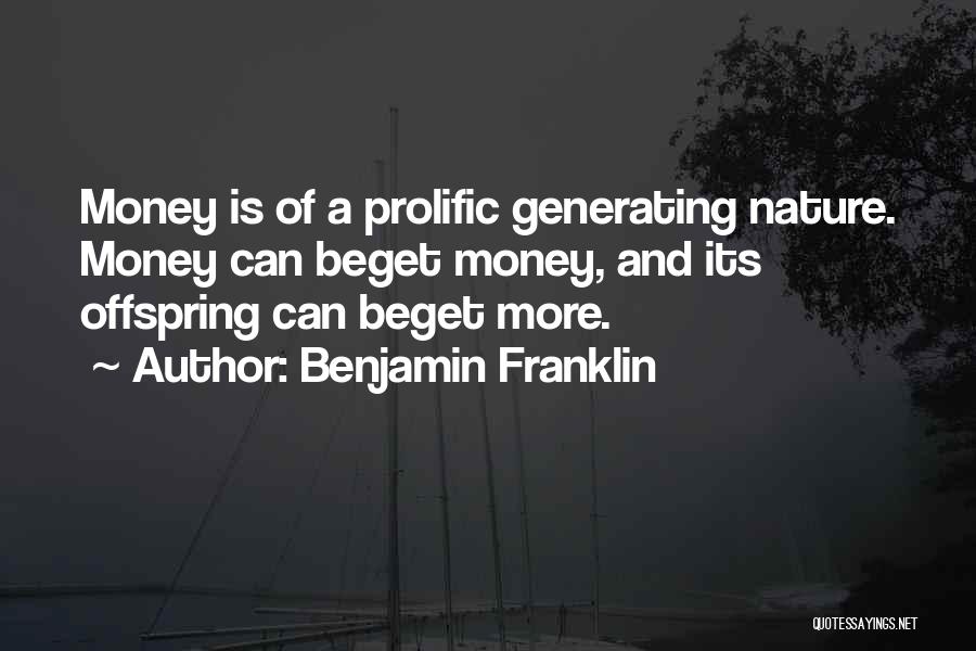 Benjamin Franklin Quotes: Money Is Of A Prolific Generating Nature. Money Can Beget Money, And Its Offspring Can Beget More.