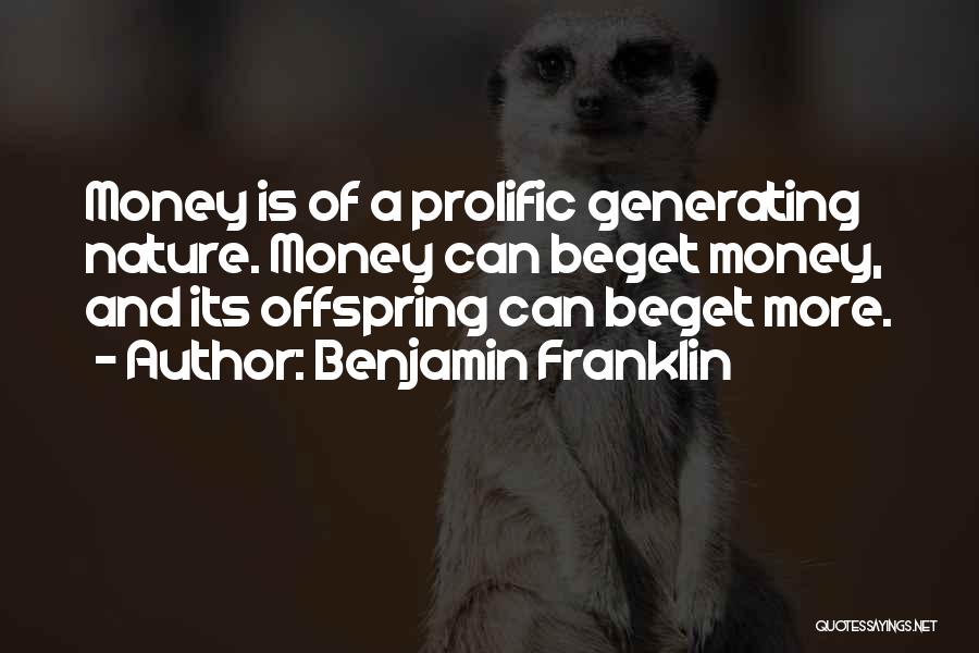 Benjamin Franklin Quotes: Money Is Of A Prolific Generating Nature. Money Can Beget Money, And Its Offspring Can Beget More.