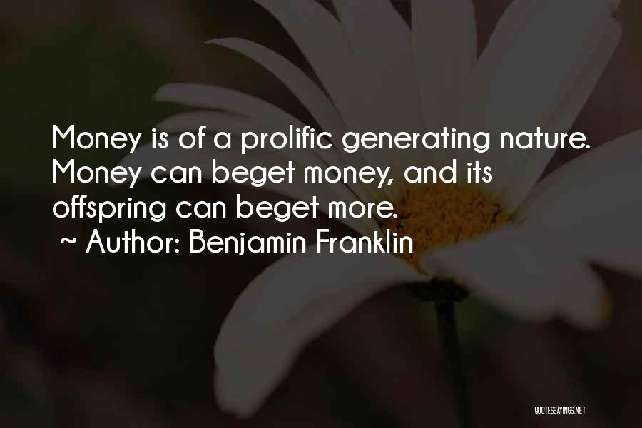 Benjamin Franklin Quotes: Money Is Of A Prolific Generating Nature. Money Can Beget Money, And Its Offspring Can Beget More.