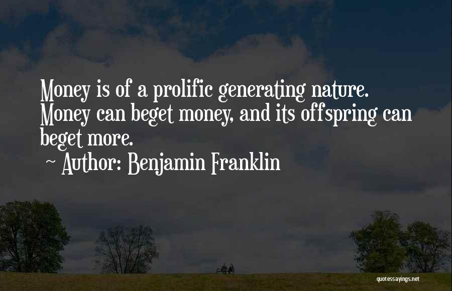 Benjamin Franklin Quotes: Money Is Of A Prolific Generating Nature. Money Can Beget Money, And Its Offspring Can Beget More.