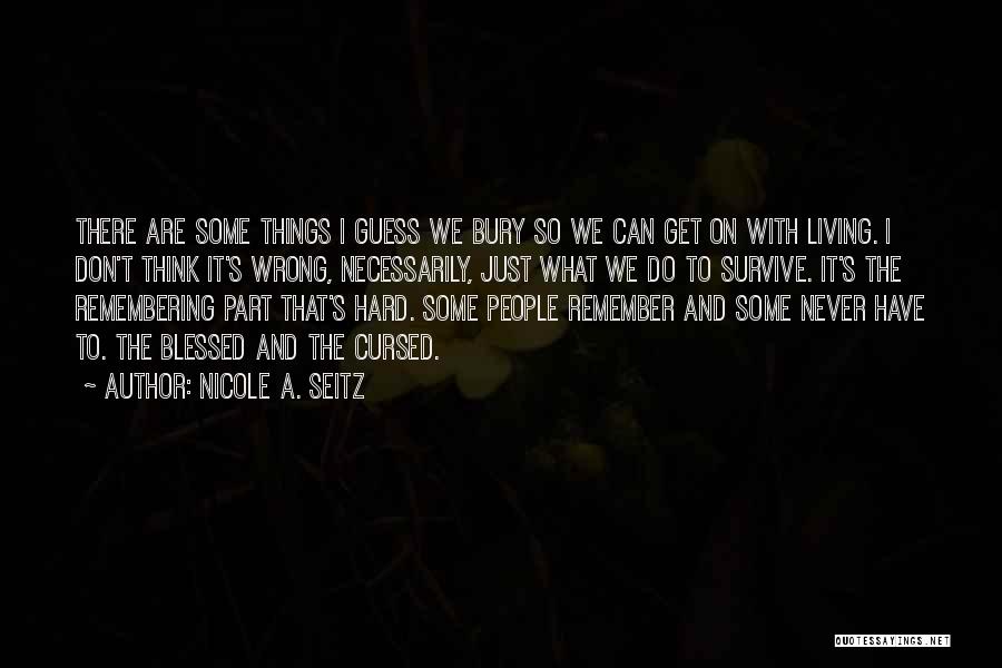 Nicole A. Seitz Quotes: There Are Some Things I Guess We Bury So We Can Get On With Living. I Don't Think It's Wrong,