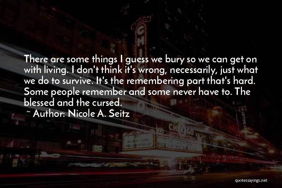 Nicole A. Seitz Quotes: There Are Some Things I Guess We Bury So We Can Get On With Living. I Don't Think It's Wrong,