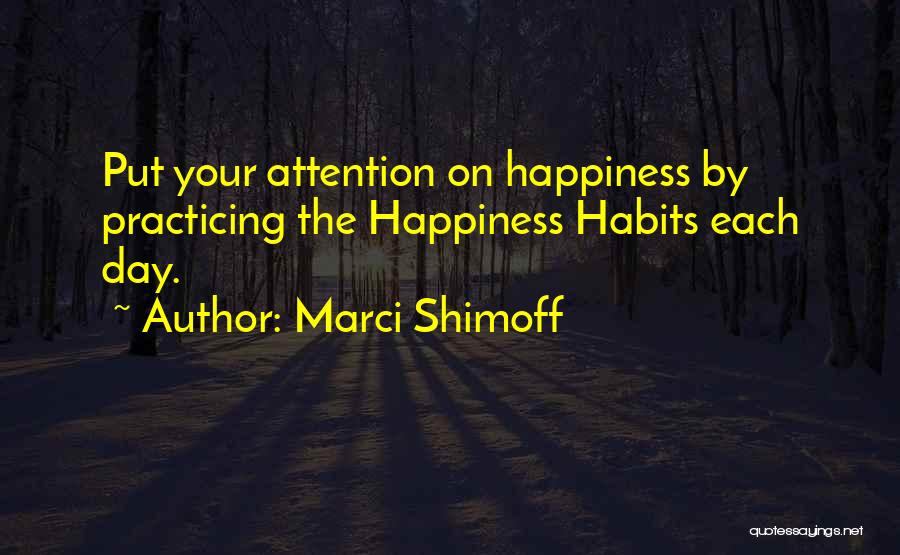 Marci Shimoff Quotes: Put Your Attention On Happiness By Practicing The Happiness Habits Each Day.
