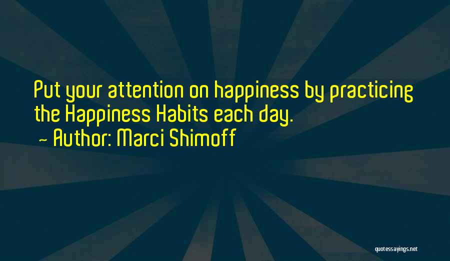 Marci Shimoff Quotes: Put Your Attention On Happiness By Practicing The Happiness Habits Each Day.