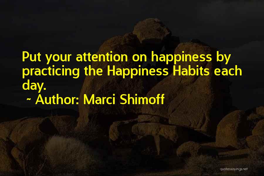 Marci Shimoff Quotes: Put Your Attention On Happiness By Practicing The Happiness Habits Each Day.
