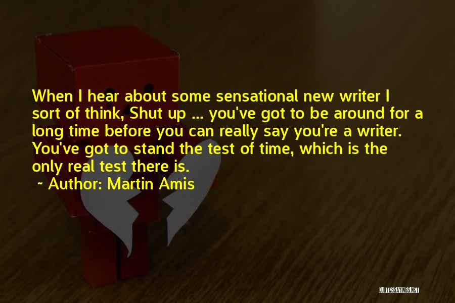 Martin Amis Quotes: When I Hear About Some Sensational New Writer I Sort Of Think, Shut Up ... You've Got To Be Around