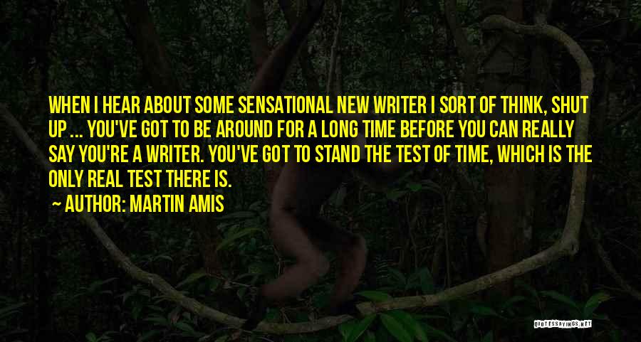 Martin Amis Quotes: When I Hear About Some Sensational New Writer I Sort Of Think, Shut Up ... You've Got To Be Around