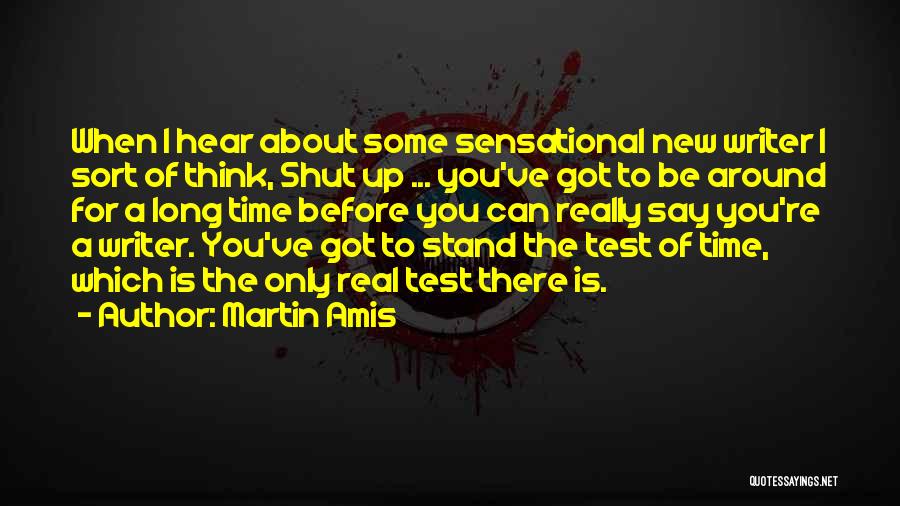 Martin Amis Quotes: When I Hear About Some Sensational New Writer I Sort Of Think, Shut Up ... You've Got To Be Around