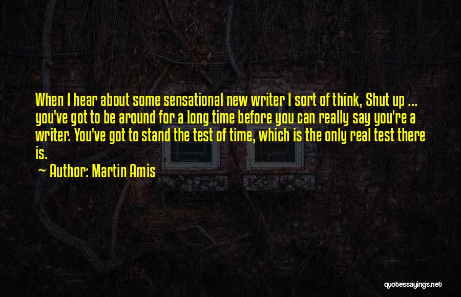 Martin Amis Quotes: When I Hear About Some Sensational New Writer I Sort Of Think, Shut Up ... You've Got To Be Around