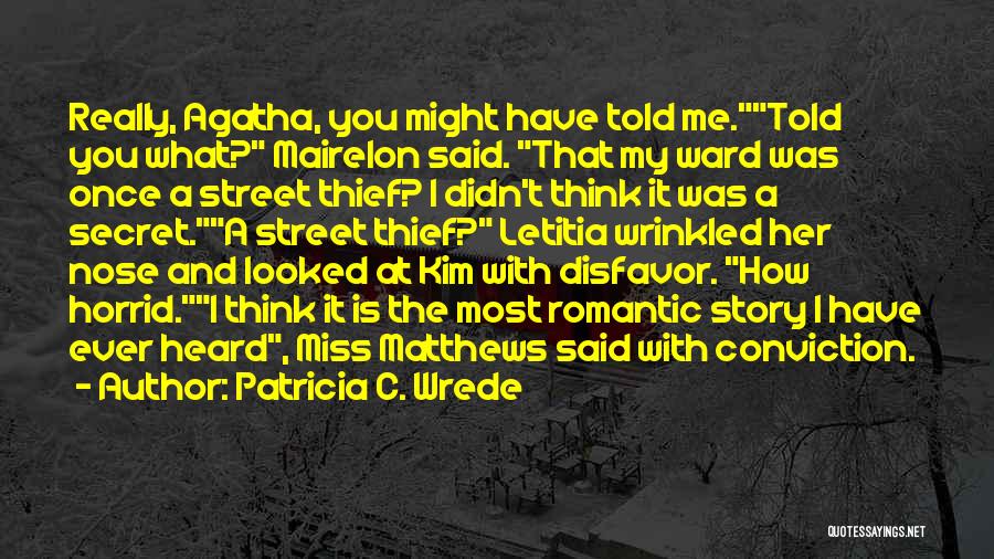 Patricia C. Wrede Quotes: Really, Agatha, You Might Have Told Me.told You What? Mairelon Said. That My Ward Was Once A Street Thief? I