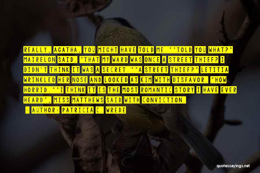 Patricia C. Wrede Quotes: Really, Agatha, You Might Have Told Me.told You What? Mairelon Said. That My Ward Was Once A Street Thief? I