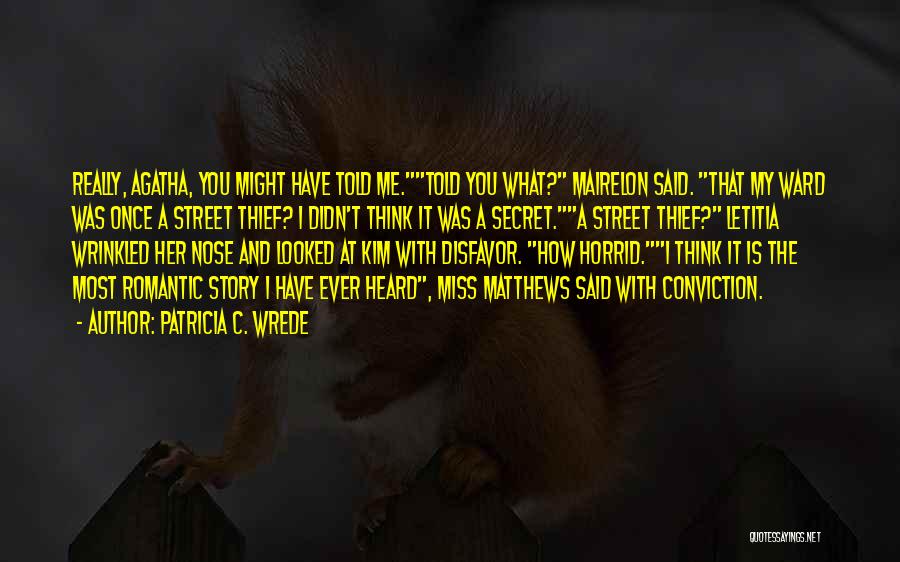 Patricia C. Wrede Quotes: Really, Agatha, You Might Have Told Me.told You What? Mairelon Said. That My Ward Was Once A Street Thief? I