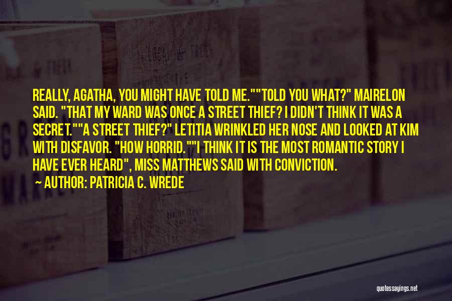 Patricia C. Wrede Quotes: Really, Agatha, You Might Have Told Me.told You What? Mairelon Said. That My Ward Was Once A Street Thief? I