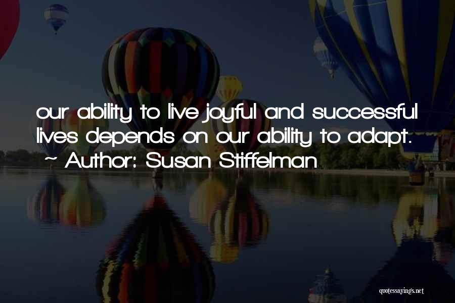 Susan Stiffelman Quotes: Our Ability To Live Joyful And Successful Lives Depends On Our Ability To Adapt.