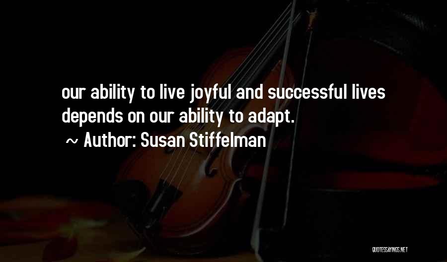 Susan Stiffelman Quotes: Our Ability To Live Joyful And Successful Lives Depends On Our Ability To Adapt.