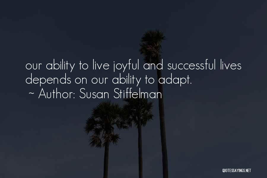 Susan Stiffelman Quotes: Our Ability To Live Joyful And Successful Lives Depends On Our Ability To Adapt.