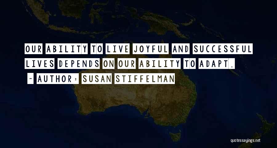 Susan Stiffelman Quotes: Our Ability To Live Joyful And Successful Lives Depends On Our Ability To Adapt.