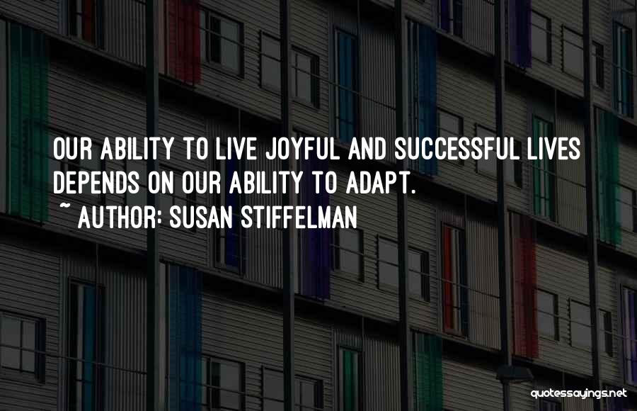 Susan Stiffelman Quotes: Our Ability To Live Joyful And Successful Lives Depends On Our Ability To Adapt.