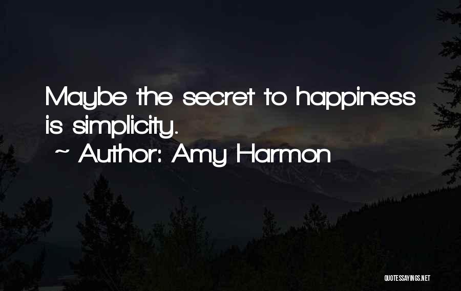 Amy Harmon Quotes: Maybe The Secret To Happiness Is Simplicity.