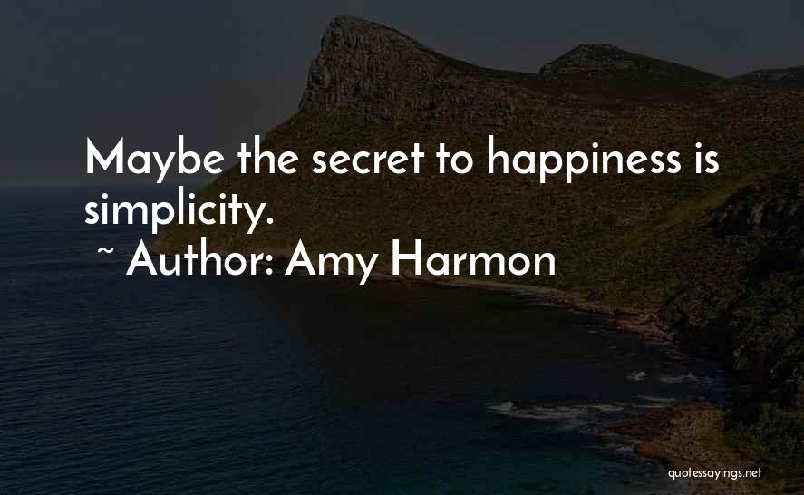 Amy Harmon Quotes: Maybe The Secret To Happiness Is Simplicity.