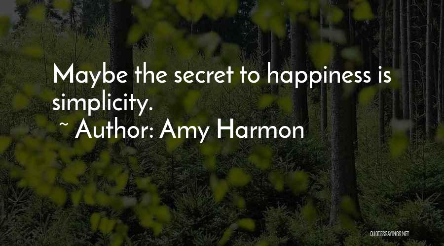 Amy Harmon Quotes: Maybe The Secret To Happiness Is Simplicity.