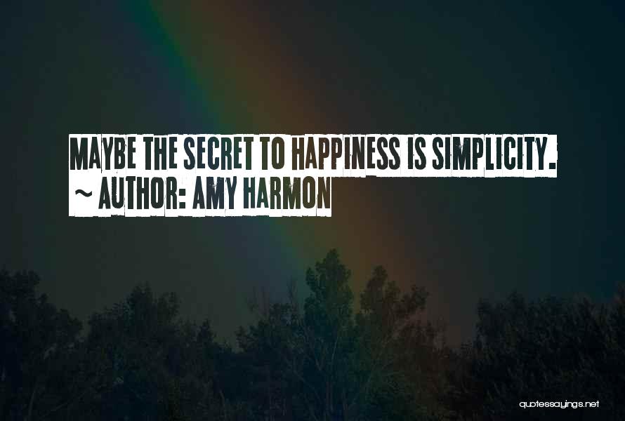 Amy Harmon Quotes: Maybe The Secret To Happiness Is Simplicity.