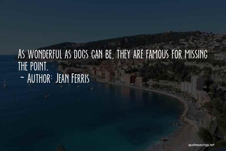 Jean Ferris Quotes: As Wonderful As Dogs Can Be, They Are Famous For Missing The Point.